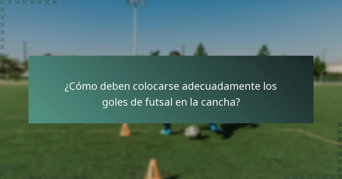 ¿Cómo deben colocarse adecuadamente los goles de futsal en la cancha?
