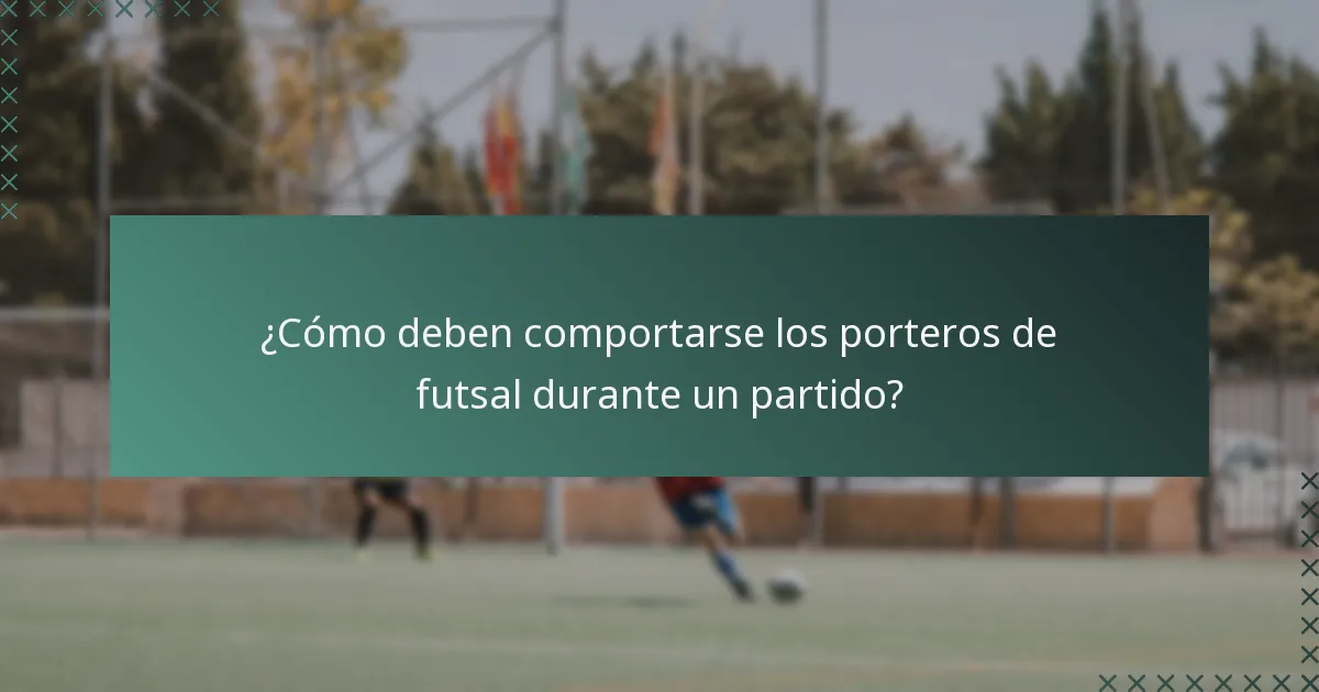 ¿Cómo deben comportarse los porteros de futsal durante un partido?