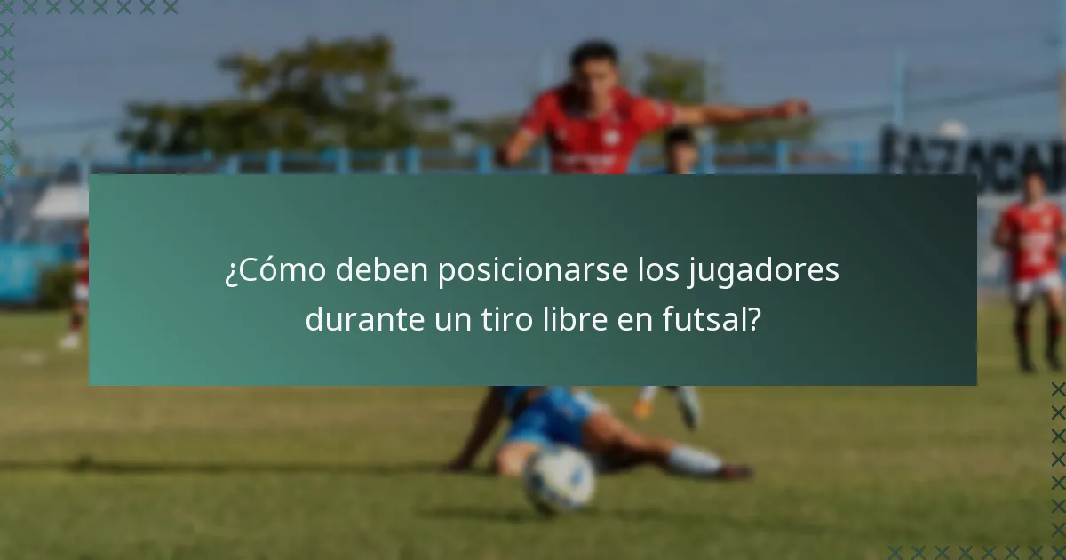 ¿Cómo deben posicionarse los jugadores durante un tiro libre en futsal?