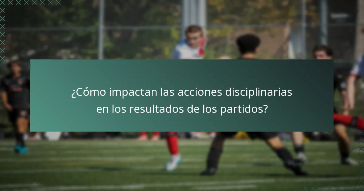 ¿Cómo impactan las acciones disciplinarias en los resultados de los partidos?