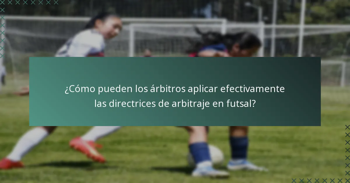 ¿Cómo pueden los árbitros aplicar efectivamente las directrices de arbitraje en futsal?