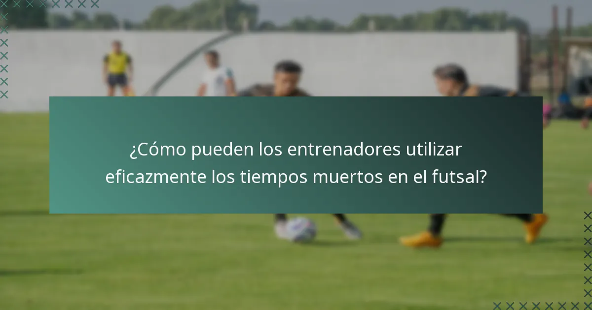 ¿Cómo pueden los entrenadores utilizar eficazmente los tiempos muertos en el futsal?