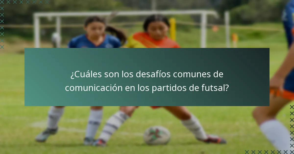 ¿Cuáles son los desafíos comunes de comunicación en los partidos de futsal?