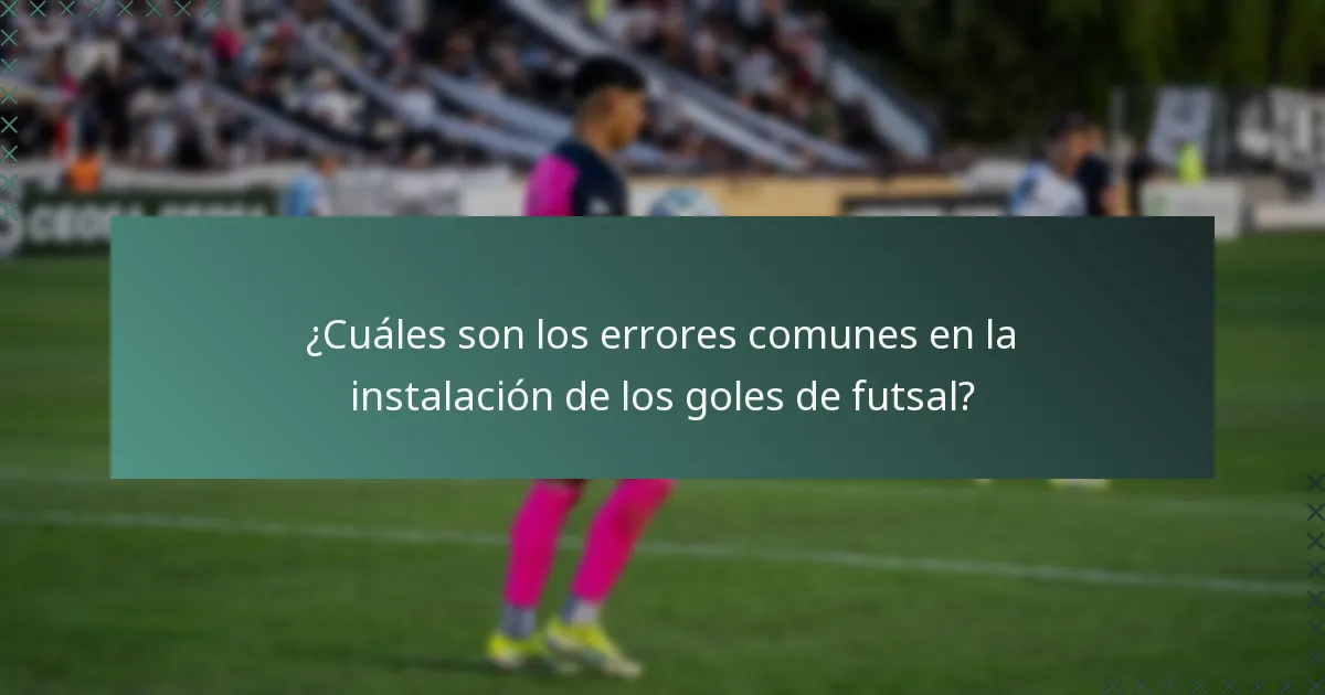 ¿Cuáles son los errores comunes en la instalación de los goles de futsal?