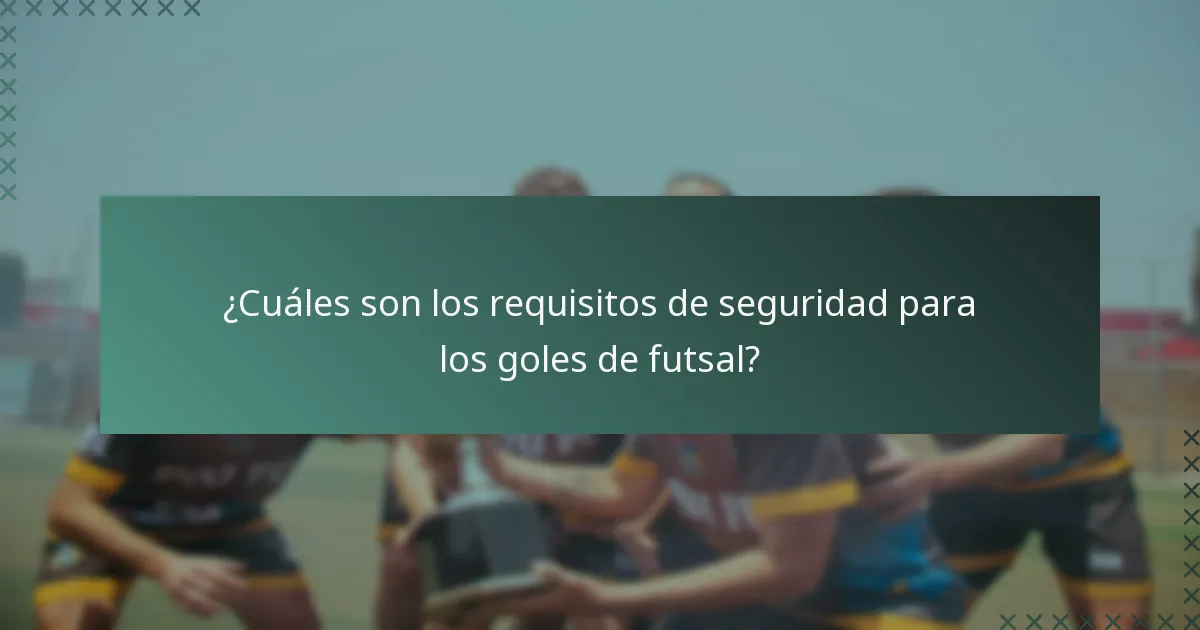¿Cuáles son los requisitos de seguridad para los goles de futsal?
