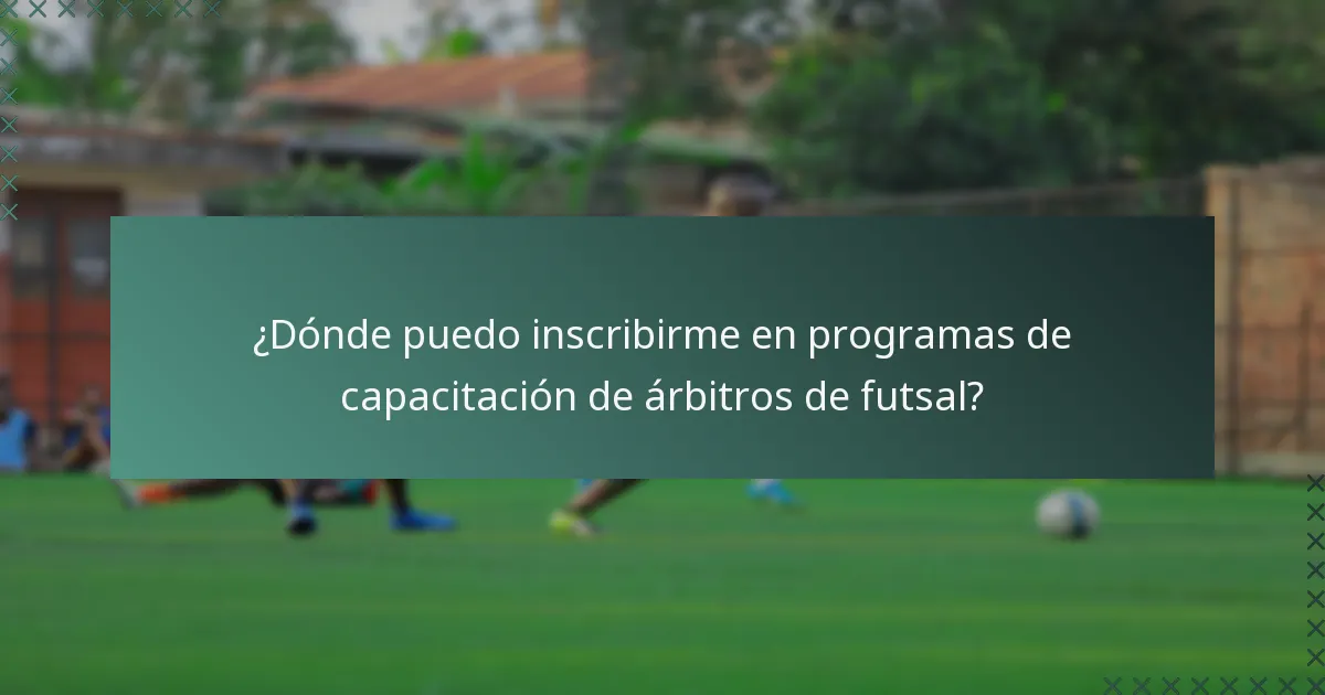 ¿Dónde puedo inscribirme en programas de capacitación de árbitros de futsal?