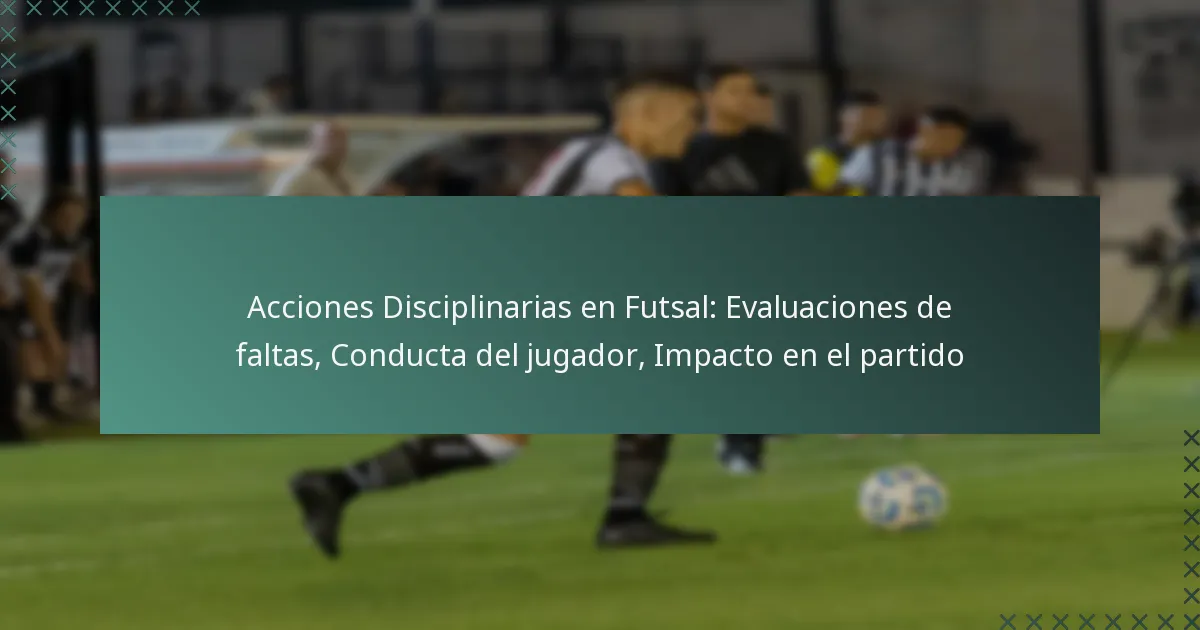 Acciones Disciplinarias en Futsal: Evaluaciones de faltas, Conducta del jugador, Impacto en el partido