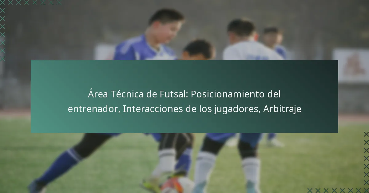 Área Técnica de Futsal: Posicionamiento del entrenador, Interacciones de los jugadores, Arbitraje