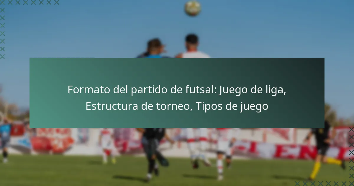 Formato del partido de futsal: Juego de liga, Estructura de torneo, Tipos de juego