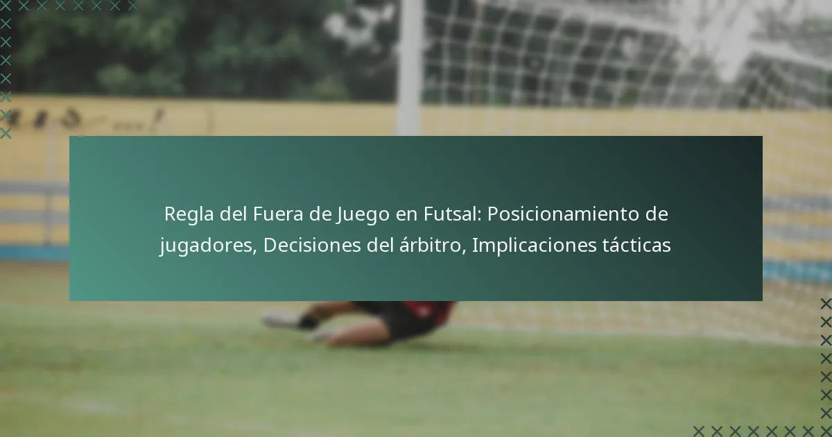 Regla del Fuera de Juego en Futsal: Posicionamiento de jugadores, Decisiones del árbitro, Implicaciones tácticas