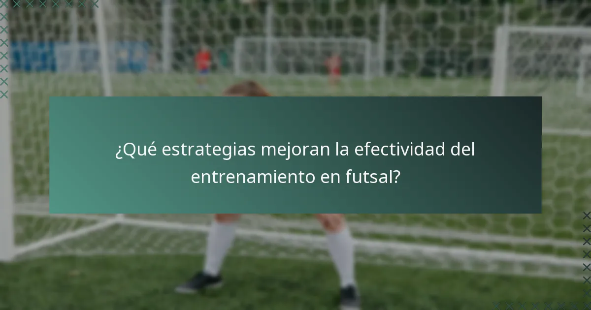 ¿Qué estrategias mejoran la efectividad del entrenamiento en futsal?