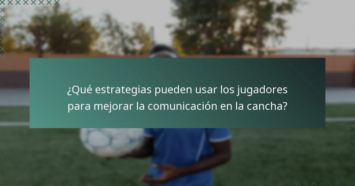 ¿Qué estrategias pueden usar los jugadores para mejorar la comunicación en la cancha?