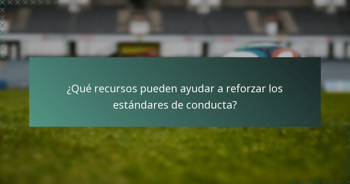 ¿Qué recursos pueden ayudar a reforzar los estándares de conducta?