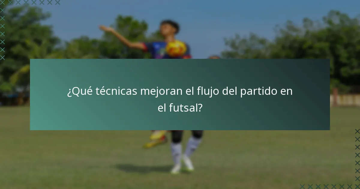 ¿Qué técnicas mejoran el flujo del partido en el futsal?